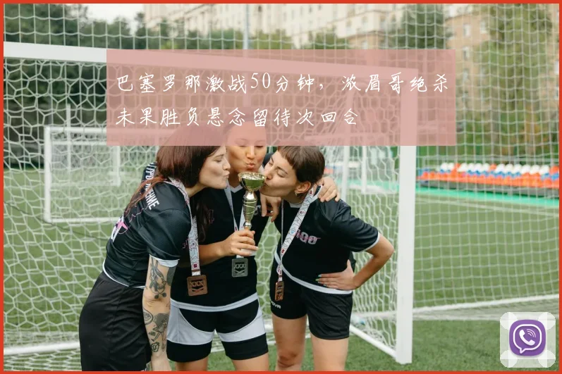 巴塞罗那激战50分钟，浓眉哥绝杀未