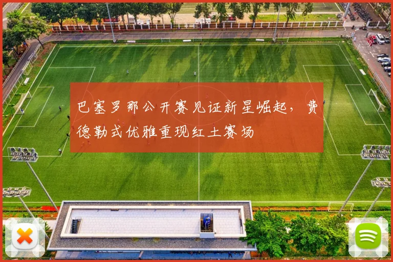 巴塞罗那公开赛见证新星崛起，费德
